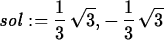 \begin{maplelatex}
\begin{displaymath}
{\it sol} := {\displaystyle \frac {1}{3}}...
 ...}, - \,
{\displaystyle \frac {1}{3}}\,\sqrt {3}\end{displaymath}\end{maplelatex}