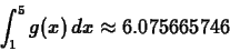 \begin{displaymath}\int_1^5 g(x) \, dx \approx 6.075665746 \end{displaymath}