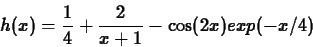 \begin{displaymath}h(x) = \displaystyle{\frac{1}{4}} + \displaystyle{\frac{2}{x+1}} -
\cos(2x)exp(-x/4) \end{displaymath}