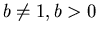 $b\neq1,b>0$