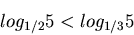 \begin{displaymath}
log_{1/2}5<log_{1/3}5
\end{displaymath}