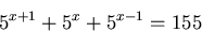 \begin{displaymath}
5^{x+1}+5^x+5^{x-1}=155
\end{displaymath}