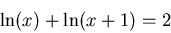 \begin{displaymath}
\ln(x)+\ln(x+1)=2
\end{displaymath}