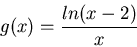 \begin{displaymath}
g(x)=\frac{ln(x-2)}{x}
\end{displaymath}