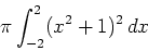 \begin{displaymath}\pi \int_{-2}^2 (x^2+1)^2 \, dx \end{displaymath}