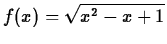 $\displaystyle f(x)=\sqrt{x^2-x+1}$