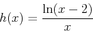 \begin{displaymath}h(x) = \frac{\ln(x-2)}{x} \end{displaymath}