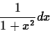 \begin{displaymath}
\frac{1}{1+x^2} dx \end{displaymath}