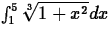 $\int_1^5 \sqrt[3]{1+x^2} dx$