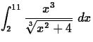 $\displaystyle\int^{11}_2
\displaystyle\frac{x^3}{\sqrt[3]{x^2+4}}\;dx$