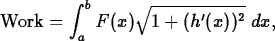 \begin{maplelatex}
\begin{displaymath}
\mbox{Work} = \displaystyle\int^b_a F(x) \sqrt{1 +
(h^\prime(x))^2}\;dx,\end{displaymath}\end{maplelatex}