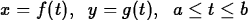 \begin{maplelatex}
\begin{displaymath}
x = f(t),\;\;y = g(t),\;\;a \leq t \leq b\end{displaymath}\end{maplelatex}