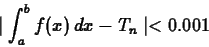 \begin{displaymath}\mid \int_a^b f(x) \, dx -T_n \mid < 0.001 \end{displaymath}