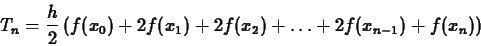 \begin{displaymath}T_n = \frac{h}{2} \left( f(x_0) + 2 f(x_1) + 2 f(x_2) + \ldots + 2
f(x_{n-1}) + f(x_n) \right) \end{displaymath}