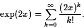 \begin{displaymath}\exp(2x) = \sum_{k=0}^{\infty} \frac{(2x)^k}{k!}. \end{displaymath}