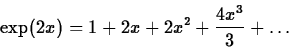 \begin{displaymath}\exp(2x) = 1 + 2x +2x^2 + \frac{4 x^3}{3} + \ldots \end{displaymath}