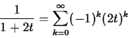\begin{displaymath}\frac{1}{1+2t} = \sum_{k=0}^{\infty} (-1)^k (2t)^k \end{displaymath}