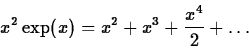 \begin{displaymath}x^2 \exp(x) = x^2 + x^3 + \frac{x^4}{2} + \ldots \end{displaymath}