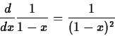 \begin{displaymath}\frac{d}{dx} \frac{1}{1-x} = \frac{1}{(1-x)^2} \end{displaymath}