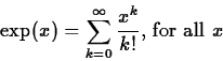 \begin{displaymath}\exp(x) = \sum_{k=0}^{\infty} \frac{x^k}{k!} \mbox{, for all $x$} \end{displaymath}