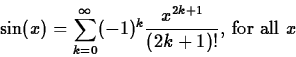 \begin{displaymath}\sin(x) = \sum_{k=0}^{\infty} (-1)^{k} \frac{x^{2k+1}}{(2k+1)!}
\mbox{, for all $x$} \end{displaymath}