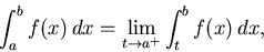 \begin{displaymath}\int_{a}^{b} f(x) \, dx = \lim_{t \rightarrow a^{+}}
\int_{t}^{b} f(x) \, dx ,\end{displaymath}