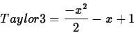 \begin{displaymath}
Taylor3=\frac{-x^2}{2}-x+1
\end{displaymath}