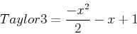 \begin{displaymath}
Taylor3=\frac{-x^2}{2}-x+1
\end{displaymath}