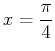 $\displaystyle x=\frac{\pi}{4}$