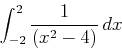 \begin{displaymath}\int_{-2}^{2} \frac{1}{(x^2 - 4)}   dx \end{displaymath}