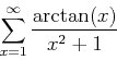 \begin{displaymath}
\sum_{x=1}^{\infty} \frac{\arctan(x)}{x^2+1}
\end{displaymath}