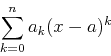 \begin{displaymath}\sum_{k=0}^{n} a_k (x-a)^k \end{displaymath}