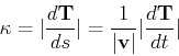 \begin{displaymath}\kappa = \vert\frac{d{\bf T}}{ds}\vert = \frac{1}{\vert\bf v\vert} \vert\frac{d \bf T}{dt}\vert \end{displaymath}