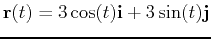 $\mathbf{r}(t)=3\cos(t)\mathbf{i} + 3\sin(t)\mathbf{j}$