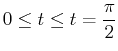 $\displaystyle 0 \leq t \leq t=\frac{\pi}{2}$