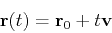 \begin{displaymath}\mathbf{r}(t) = \mathbf{r}_0 + t\mathbf{v} \end{displaymath}