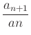 $\displaystyle \frac{a_{n+1}}{an}$