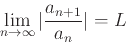 \begin{displaymath}\lim_{n \rightarrow \infty} \vert\frac{a_{n+1}}{a_n}\vert=L \end{displaymath}