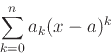 \begin{displaymath}\sum_{k=0}^{n} a_k (x-a)^k \end{displaymath}
