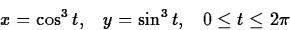 \begin{displaymath}
x = \cos^3 t, \;\;\; y = \sin^3 t, \;\;\; 0\leq t\leq 2\pi\end{displaymath}