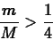 \begin{displaymath}\frac{m}{M} > \frac{1}{4} \end{displaymath}