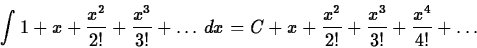 \begin{displaymath}\int 1+x + \frac{x^2}{2!} + \frac{x^3}{3!} + \ldots \, dx = C +x +
\frac{x^2}{2!} + \frac{x^3}{3!} + \frac{x^{4}}{4!} + \ldots \end{displaymath}