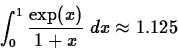 \begin{displaymath}\int_0^1 \frac{\exp(x)}{1+x} \; dx \approx 1.125 \end{displaymath}