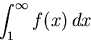 \begin{displaymath}\int_1^{\infty} f(x) \, dx \end{displaymath}