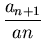 $\displaystyle \frac{a_{n+1}}{an}$