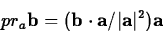 \begin{displaymath}pr_a{\bf b} = ({\bf b} \cdot {\bf a}/\vert{\bf a}\vert^2){\bf a}\end{displaymath}
