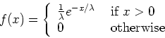 \begin{displaymath}f(x) = \left\{ \begin{array}{ll}
\frac{1}{\lambda}e^{-x/\lam...
...{ if $x > 0$} \\
0 & \mbox{ otherwise}
\end{array} \right.
\end{displaymath}