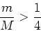 \begin{displaymath}\frac{m}{M} > \frac{1}{4} \end{displaymath}