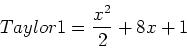 \begin{displaymath}
Taylor1=\frac{x^2}{2}+8x+1
\end{displaymath}