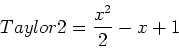 \begin{displaymath}
Taylor2=\frac{x^2}{2}-x+1
\end{displaymath}